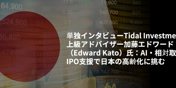 単独インタビューTidal Investments上級アドバイザー加藤エドワード（Edward Kato）氏：AI・相対取引・IPO支援で日本の高齢化に挑む