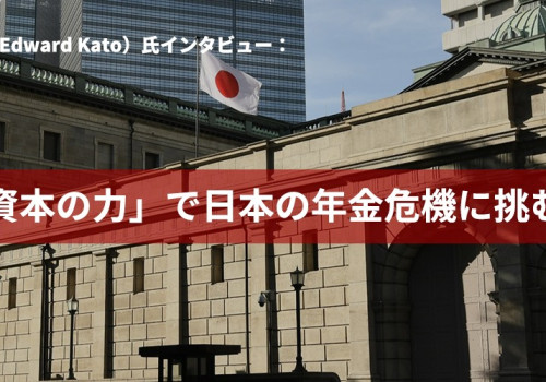 加藤エドワード（Edward Kato）氏インタビュー：「資本の力」で日本の年金危機に挑む