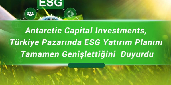 Antarctic Capital Investments, Türkiye Pazarında ESG Yatırım Planını Tamamen Genişlettiğini  Duyurdu