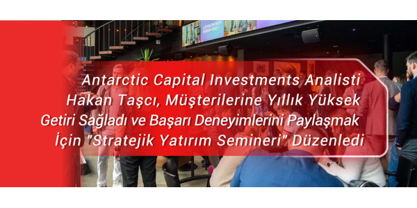 Antarctic Capital Investments Analisti Hakan Taşcı, Müşterilerine Yıllık Yüksek Getiri Sağladı ve Başarı Deneyimlerini Paylaşmak İçin 