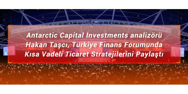 Antarctic Capital Investment analizörü Hakan Taşcı, Türkiye Finans Forumunda Kısa Vadeli  Ticaret Stratejilerini Paylaştı