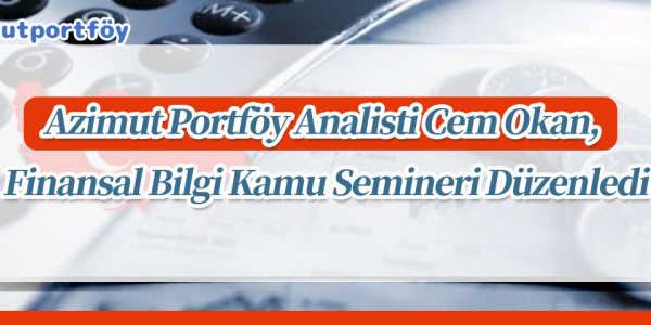 Azimut Portföy Analisti Cem Okan, Finansal Bilgi Kamu Semineri Düzenledi