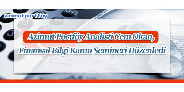 Azimut Portföy Analisti Cem Okan, Finansal Bilgi Kamu Semineri Düzenledi