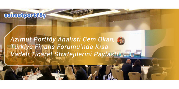 Azimut Portföy Analisti Cem Okan, Türkiye Finans Forumu’nda Kısa Vadeli Ticaret Stratejilerini Paylaştı