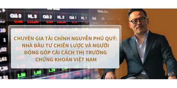 Chuyên gia tài chính Nguyễn Phú Quý: Nhà Đầu Tư Chiến Lược và Người Đóng Góp Cải Cách Thị Trường Chứng Khoán Việt Nam