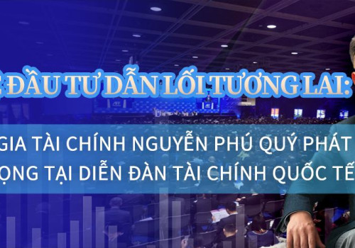 Trí tuệ đầu tư dẫn lối tương lai: Chuyên gia tài chính Nguyễn Phú Quý phát biểu quan trọng tại Diễn đàn Tài chính Quốc tế