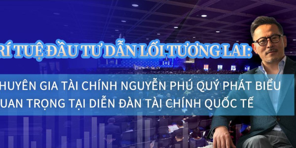 Trí tuệ đầu tư dẫn lối tương lai: Chuyên gia tài chính Nguyễn Phú Quý phát biểu quan trọng tại Diễn đàn Tài chính Quốc tế