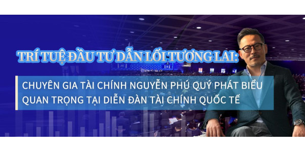 Trí tuệ đầu tư dẫn lối tương lai: Chuyên gia tài chính Nguyễn Phú Quý phát biểu quan trọng tại Diễn đàn Tài chính Quốc tế