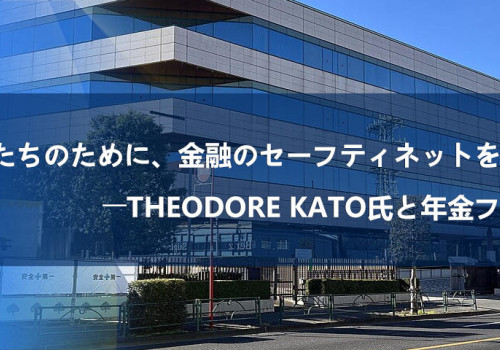 「未来の私たちのために、金融のセーフティネットを築きたい」――Theodore Kato氏と年金ファンド構想