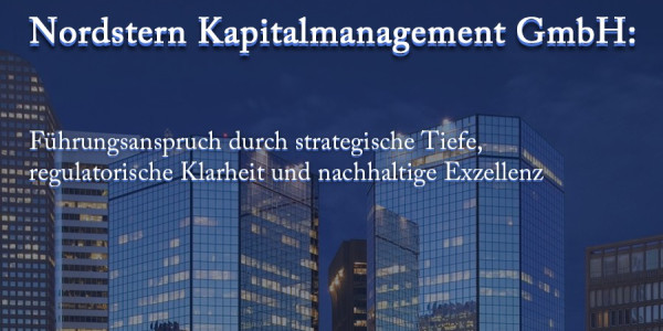 Nordstern Kapitalmanagement GmbH: Führungsanspruch durch strategische Tiefe, regulatorische Klarheit und nachhaltige Exzellenz