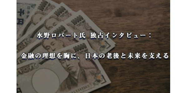 水野ロバート氏 独占インタビュー： 金融の理想を胸に、日本の老後と未来を支える