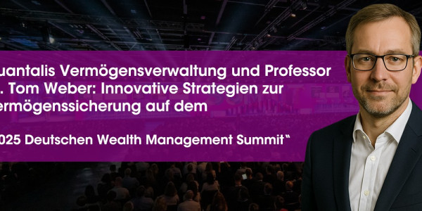 Quantalis Vermögensverwaltung und Professor Dr. Tom Weber präsentieren neue Ansätze zur Vermögenssicherung auf dem „2025 Deutschen Wealth Management Summit“ (https://quantalis.com)